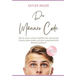 Miller, Kaylee Der Männer-Code: Wie du seine wahren Gefühle liest, emotionale Distanz überwindest und eine unzerbrechliche Bindung aufbaust Miller, Kaylee Der Männer-Code: Wie du seine wahren Gefühle liest, emotionale Distanz überwindest und eine unzerbrechliche Bindung aufbaust