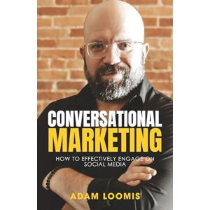 Loomis, Adam CONVERSATIONAL MARKETING: HOW TO EFFECTIVELY ENGAGE ON SOCIAL MEDIA Loomis, Adam CONVERSATIONAL MARKETING: HOW TO EFFECTIVELY ENGAGE ON SOCIAL MEDIA