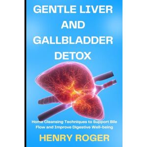 Roger, Henry Gentle Liver and Gallbladder Detox: Home Cleansing Techniques to Support Bile Flow and Improve Digestive Well-being Roger, Henry Gentle Liver and Gallbladder Detox: Home Cleansing Techniques to Support Bile Flow and Improve Digestive Well-being