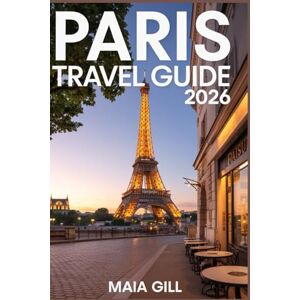Gill, Maia Paris Travel Guide 2026: Your All-in-One Companion with Detailed Maps, Step-by-Step Itineraries, Budget Hacks, Local Secrets & Must-Know Tips for a Perfect Trip Gill, Maia Paris Travel Guide 2026: Your All-in-One Companion with Detailed Maps, Step-by-Step Itineraries, Budget Hacks, Local Secrets & Must-Know Tips for a Perfect Trip