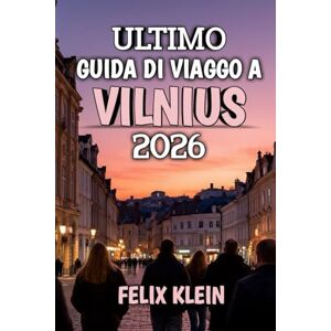 Klein, Felix Ultimo Guida Di Viaggo A Vilnius 2026: Il tuo compagno di cultura, cucina e avventura del 2026 Klein, Felix Ultimo Guida Di Viaggo A Vilnius 2026: Il tuo compagno di cultura, cucina e avventura del 2026