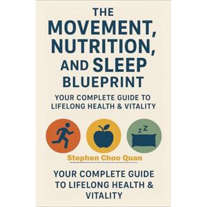 Choo Quan, Stephen Wying Nigel The Movement, Nutrition, and Sleep Blueprint: Your Complete Guide to Lifelong Health & Vitality (The Secret Is Already Within You) Choo Quan, Stephen Wying Nigel The Movement, Nutrition, and Sleep Blueprint: Your Complete Guide to Lifelong Health & Vitality (The Secret Is Already Within You)