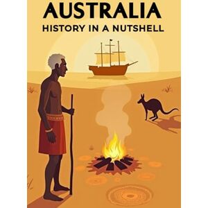 Rump, Eric Australia History in a Nutshell: From the Dreamtime of the Aborigines through colonization, penal colonies, and the gold rush to world wars and the ... (Smart Reads: Understanding the World) Rump, Eric Australia History in a Nutshell: From the Dreamtime of the Aborigines through colonization, penal colonies, and the gold rush to world wars and the ... (Smart Reads: Understanding the World)