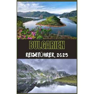 Steves, Joshua BULGARIEN Reiseführer 2025: Ihr ultimativer Leitfaden zur Entdeckung der Geschichte, Natur und des modernen Charmes Bulgariens im Jahr 2025 Steves, Joshua BULGARIEN Reiseführer 2025: Ihr ultimativer Leitfaden zur Entdeckung der Geschichte, Natur und des modernen Charmes Bulgariens im Jahr 2025