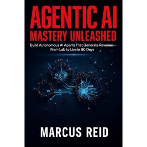 Reid, Marcus Agentic AI Mastery Unleashed: Build Autonomous AI Agents That Generate Revenue—From Lab to Live in 90 Days Reid, Marcus Agentic AI Mastery Unleashed: Build Autonomous AI Agents That Generate Revenue—From Lab to Live in 90 Days