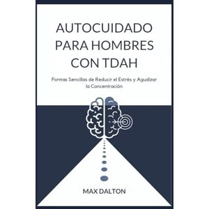 DALTON, MAX AUTOCUIDADO PARA HOMBRES CON TDAH: Formas Sencillas de Reducir el Estrés y Agudizar la Concentración DALTON, MAX AUTOCUIDADO PARA HOMBRES CON TDAH: Formas Sencillas de Reducir el Estrés y Agudizar la Concentración