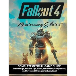 M. Blanks, Jonathan FALLOUT 4 ANNIVERSARY EDITION: COMPLETE OFFICIAL GAME GUIDE Walkthrough, Survival Tips, Builds, Settlements, Companions, and Advanced Strategies for Every Level M. Blanks, Jonathan FALLOUT 4 ANNIVERSARY EDITION: COMPLETE OFFICIAL GAME GUIDE Walkthrough, Survival Tips, Builds, Settlements, Companions, and Advanced Strategies for Every Level