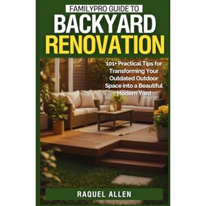 Allen, Raquel FamilyPro Guide to Backyard Renovation: 101+ Practical Tips for Transforming Your Outdated Outdoor Space into a Beautiful Modern Yard Allen, Raquel FamilyPro Guide to Backyard Renovation: 101+ Practical Tips for Transforming Your Outdated Outdoor Space into a Beautiful Modern Yard