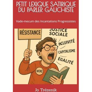 Trézenik, Jo PETIT LEXIQUE SATIRIQUE DU PARLER GAUCHISTE: Vade-mecum des Incantations Progressistes Trézenik, Jo PETIT LEXIQUE SATIRIQUE DU PARLER GAUCHISTE: Vade-mecum des Incantations Progressistes