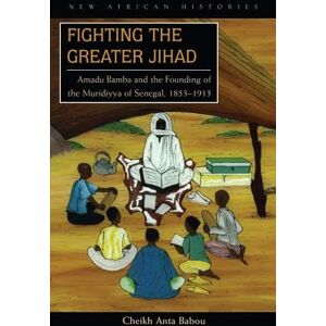 Ohio University Press Fighting the Greater Jihad: Amadu Bamba and the Founding of the Muridiyya of Senegal, 1853–1913 (New African Histories) Ohio University Press Fighting the Greater Jihad: Amadu Bamba and the Founding of the Muridiyya of Senegal, 1853–1913 (New African Histories)
