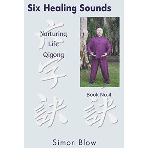 Blow, Mr Simon Six Healing Sounds: Nurturing Life Qigong Blow, Mr Simon Six Healing Sounds: Nurturing Life Qigong