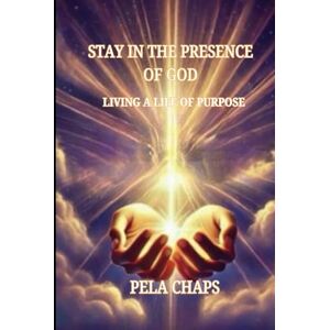 CHAPS, PELA Staying In The Presence Of God: Living a Life of Purpose CHAPS, PELA Staying In The Presence Of God: Living a Life of Purpose