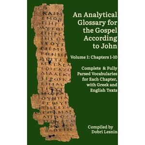 Lesnin, Dobri An Analytical Glossary for the Gospel According to John, Volume I: Chapters 1-10: Complete & Fully Parsed Vocabularies for Each Chapter, with Greek and English Texts Lesnin, Dobri An Analytical Glossary for the Gospel According to John, Volume I: Chapters 1-10: Complete & Fully Parsed Vocabularies for Each Chapter, with Greek and English Texts