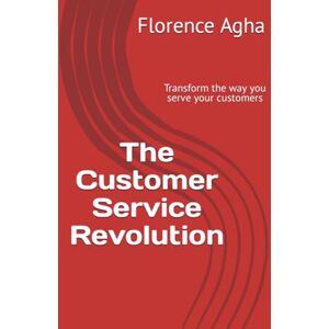 Agha, Florence The Customer Service Revolution: Transform the way you serve your customers Agha, Florence The Customer Service Revolution: Transform the way you serve your customers