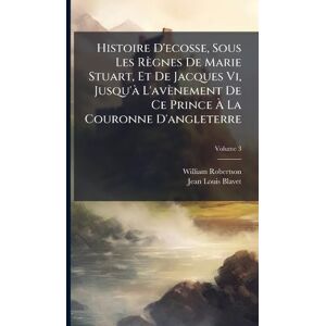 Robertson, William Histoire D'ecosse, Sous Les Règnes De Marie Stuart, Et De Jacques Vi, Jusqu'Ã L'avènement De Ce Prince À La Couronne D'angleterre Robertson, William Histoire D'ecosse, Sous Les Règnes De Marie Stuart, Et De Jacques Vi, Jusqu'Ã L'avènement De Ce Prince À La Couronne D'angleterre