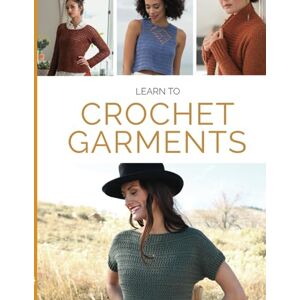Editors at Interweave Books Learn to Crochet Garments: 20 Crochet Patterns, Tips & Techniques from Simple to Stunning Editors at Interweave Books Learn to Crochet Garments: 20 Crochet Patterns, Tips & Techniques from Simple to Stunning