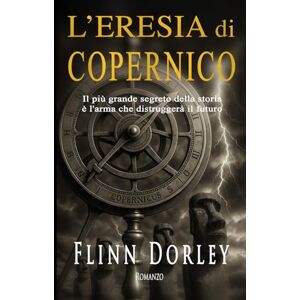 Dorley, Flinn L'eresia di Copernico: Il più grande segreto della storia è l’arma che distruggerà il futuro Dorley, Flinn L'eresia di Copernico: Il più grande segreto della storia è l’arma che distruggerà il futuro
