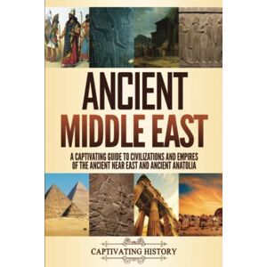 History, Captivating Ancient Middle East: A Captivating Guide to Civilizations and Empires of the Ancient Near East and Ancient Anatolia (Exploring Ancient History) History, Captivating Ancient Middle East: A Captivating Guide to Civilizations and Empires of the Ancient Near East and Ancient Anatolia (Exploring Ancient History)
