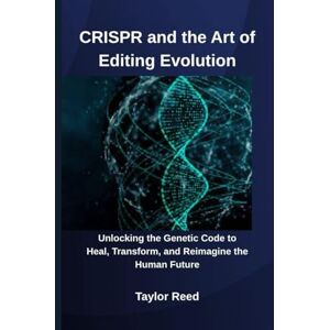 Taylor CRISPR and the Art of Editing Evolution: Unlocking the Genetic Code to Heal, Transform, and Reimagine the Human Future Taylor CRISPR and the Art of Editing Evolution: Unlocking the Genetic Code to Heal, Transform, and Reimagine the Human Future