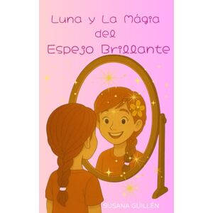 Guillén Fernández, Susana Luna y La Mágia del Espejo Brillante (Cuentos con valores, de 5 a 9 años.) Guillén Fernández, Susana Luna y La Mágia del Espejo Brillante (Cuentos con valores, de 5 a 9 años.)