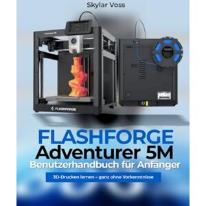 Voss FLASHFORGE Adventurer 5M Benutzerhandbuch für Anfänger: 3D-Drucken lernen – ganz ohne Vorkenntnisse Voss FLASHFORGE Adventurer 5M Benutzerhandbuch für Anfänger: 3D-Drucken lernen – ganz ohne Vorkenntnisse