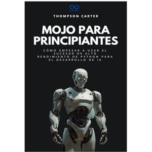 Carter, Thompson Carter Mojo para principiantes: Cómo empezar a usar el sucesor de alto rendimiento de Python para el desarrollo de IA: 1 (Colección de Lenguajes de Próxima Generación) Carter, Thompson Carter Mojo para principiantes: Cómo empezar a usar el sucesor de alto rendimiento de Python para el desarrollo de IA: 1 (Colección de Lenguajes de Próxima Generación)