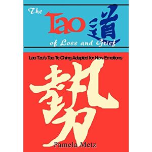 Metz The Tao of Loss and Grief: Lao Tzu's Tao Te Ching Adapted for New Emotions Metz The Tao of Loss and Grief: Lao Tzu's Tao Te Ching Adapted for New Emotions