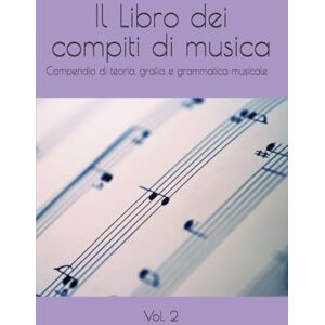 Anonimo Il Libro dei compiti di musica: Compendio di teoria, grafia e grammatica musicale Anonimo Il Libro dei compiti di musica: Compendio di teoria, grafia e grammatica musicale