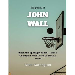 Warrington, Elias Biography of John Wall: When the Spotlight Fades — and a Champion Must Learn to Survive Alone (Game Changers: The Basketball Icons Series) Warrington, Elias Biography of John Wall: When the Spotlight Fades — and a Champion Must Learn to Survive Alone (Game Changers: The Basketball Icons Series)