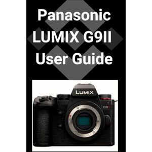 Patel, Raj Panasonic LUMIX G9II User Guide: Eine detaillierte Schritt-für-Schritt-Anleitung zur Beherrschung Ihrer Kamera für atemberaubende Fotografie Patel, Raj Panasonic LUMIX G9II User Guide: Eine detaillierte Schritt-für-Schritt-Anleitung zur Beherrschung Ihrer Kamera für atemberaubende Fotografie