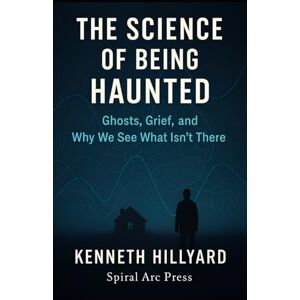 Hillyard, Kenneth The Science Of Being Haunted: Ghosts, Grief, and Why We See What Isn't There Hillyard, Kenneth The Science Of Being Haunted: Ghosts, Grief, and Why We See What Isn't There