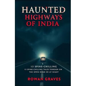 Graves, Rowan Haunting of Highways of India: 13 Spine-Chilling Tales of Terror on the Open Road Graves, Rowan Haunting of Highways of India: 13 Spine-Chilling Tales of Terror on the Open Road