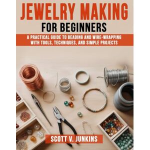 Scott Jewelry Making for Beginners: A Practical Guide to Beading and Wire-Wrapping with Tools, Techniques, and Simple Projects Scott Jewelry Making for Beginners: A Practical Guide to Beading and Wire-Wrapping with Tools, Techniques, and Simple Projects