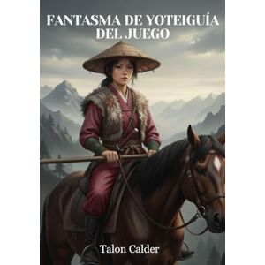 Calder, Talon FANTASMA DE YOTEIGUÍA DEL JUEGO: LA GUÍA COMPLETA DE ESTRATEGIA Y GUÍA PASO A PASO DEL SAMURAI DEFINITIVO Calder, Talon FANTASMA DE YOTEIGUÍA DEL JUEGO: LA GUÍA COMPLETA DE ESTRATEGIA Y GUÍA PASO A PASO DEL SAMURAI DEFINITIVO