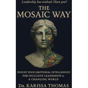 Thomas, Dr. Karissa The Mosaic Way: Evolve Your Emotional Intelligence for Inclusive Leadership in a Changing World Thomas, Dr. Karissa The Mosaic Way: Evolve Your Emotional Intelligence for Inclusive Leadership in a Changing World