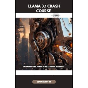 Henry jr, Liam Llama 3.1 Crash Course: Unleashing The Power Of Meta AI For Beginners (Meta Llama 3.1: Unleash the Power of AI) Henry jr, Liam Llama 3.1 Crash Course: Unleashing The Power Of Meta AI For Beginners (Meta Llama 3.1: Unleash the Power of AI)