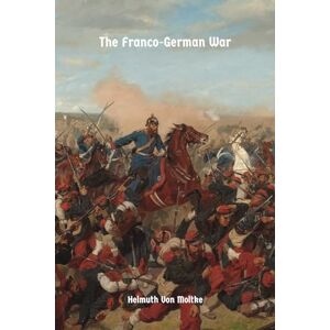 Moltke, Helmuth von The Franco-German War: of 1870-71 Moltke, Helmuth von The Franco-German War: of 1870-71