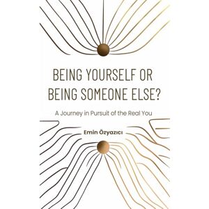 Özyazıcı, Emin Being Yourself or Being Someone Else?: A Journey in Pursuit of the Real You: 1 (The Path to Being Yourself) Özyazıcı, Emin Being Yourself or Being Someone Else?: A Journey in Pursuit of the Real You: 1 (The Path to Being Yourself)