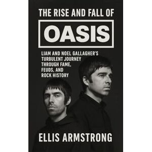 Armstrong, Ellis The Rise and Fall of Oasis: Liam and Noel Gallagher’s Turbulent Journey Through Fame, Feuds, and Rock History Armstrong, Ellis The Rise and Fall of Oasis: Liam and Noel Gallagher’s Turbulent Journey Through Fame, Feuds, and Rock History
