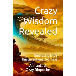Rinpoche BSc MA, Ahiranta Crazy Wisdom Revealed: Embracing Life's Unconventional Journeys Rinpoche BSc MA, Ahiranta Crazy Wisdom Revealed: Embracing Life's Unconventional Journeys