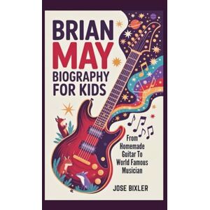 Bixler, Jose BRIAN MAY BIOGRAPHY FOR KIDS: From Homemade Guitar To World Famous Musician Bixler, Jose BRIAN MAY BIOGRAPHY FOR KIDS: From Homemade Guitar To World Famous Musician