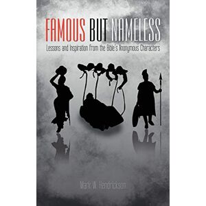 Hendrickson, Mark Famous But Nameless: Lessons and Inspiration from the Bible's Anonymous Characters Hendrickson, Mark Famous But Nameless: Lessons and Inspiration from the Bible's Anonymous Characters