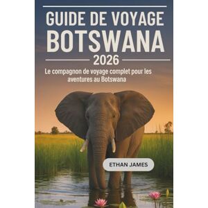 James, Ethan Guide de voyage du Botswana 2026: Le compagnon de voyage complet pour les aventures au Botswana James, Ethan Guide de voyage du Botswana 2026: Le compagnon de voyage complet pour les aventures au Botswana