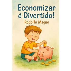 Magno, Rodolfo Economizar é Divertido!: Educação Financeira Infantil Magno, Rodolfo Economizar é Divertido!: Educação Financeira Infantil