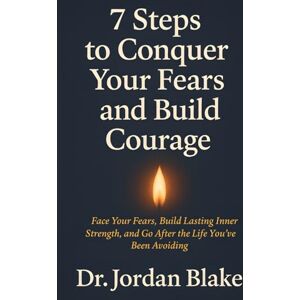 Blake, Jordan 7 Steps to Conquer Your Fears and Build Courage: Face Your Fears, Build Lasting Inner Strength, and Go After the Life You’ve Been Avoiding: 4 (Personal Mastery Series) Blake, Jordan 7 Steps to Conquer Your Fears and Build Courage: Face Your Fears, Build Lasting Inner Strength, and Go After the Life You’ve Been Avoiding: 4 (Personal Mastery Series)