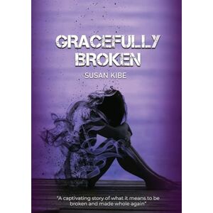 Kibe, Susan Gracefully Broken: A Captivating Story of What It Means to Be Broken and Made Whole Kibe, Susan Gracefully Broken: A Captivating Story of What It Means to Be Broken and Made Whole