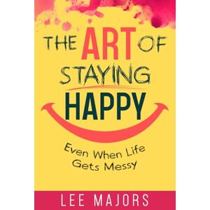 Lee The Art of Staying Happy: Even When Life Gets Messy Lee The Art of Staying Happy: Even When Life Gets Messy