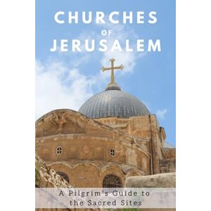 Press, IBL Churches of Jerusalem: A Pilgrim's Guide to the Sacred Sites Press, IBL Churches of Jerusalem: A Pilgrim's Guide to the Sacred Sites