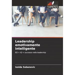 Sabanovic, Izolda Leadership emotivamente intelligente: EQ + IQ = successo nella leadership Sabanovic, Izolda Leadership emotivamente intelligente: EQ + IQ = successo nella leadership