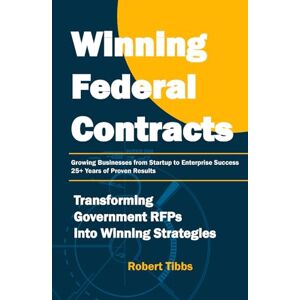 Tibbs, Robert Winning Federal Contracts: Transforming Government RFPs into Winning Strategies Tibbs, Robert Winning Federal Contracts: Transforming Government RFPs into Winning Strategies